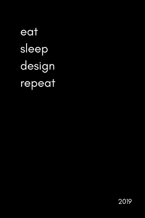 Eat Sleep Design Repeat 2019: Daily Diary for Creatives, Designers and Artists (Page a Day Agenda Organiser with Times for Appointments, Scheduling (Paperback)