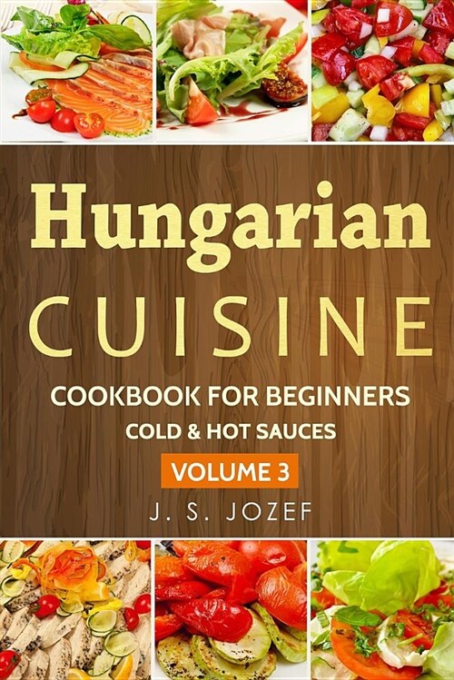 Hungarian Cuisine: Cold & Hot Sauces the Most Popular Salad Recipes Step by Step (Paperback)