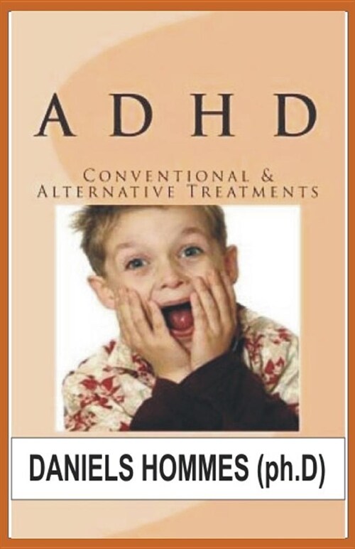 ADHD Conventional & Alternative Treatments: The Breakthrough Natural Treatment Plan to Cure ADHD and Restores Attention and Minimizes Hyperactivity. (Paperback)