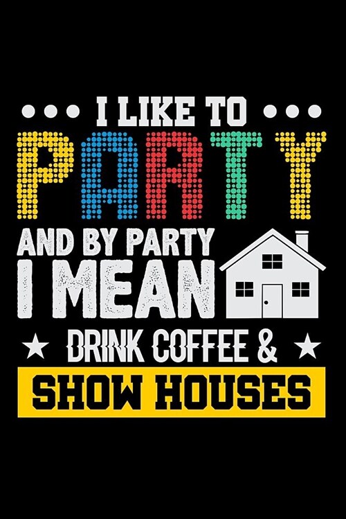 I Like to Party and by Party I Mean Drink Coffee & Show Houses: Lined Page Journal for Realtors and Real Estate Agents (Paperback)