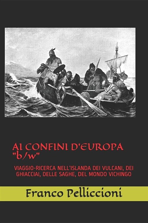 AI CONFINI DEUROPA b/w: Viaggio-Ricerca Nellislanda Dei Vulcani, Dei Ghiacciai, Delle Saghe, del Mondo Vichingo (Paperback)