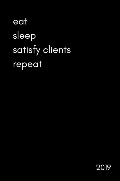 Eat Sleep Satisfy Clients Repeat 2019: Funny Daily Diary with Times for the Self Employed, Freelancers and Consultants (Page a Day Appointments Schedu (Paperback)