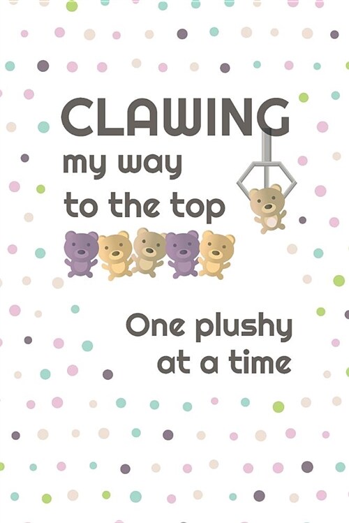 Clawing My Way to the Top, One Plushy at a Time: 2019 6 X 9 Weekly Planner for Those Who Love Claw Machines (Paperback)