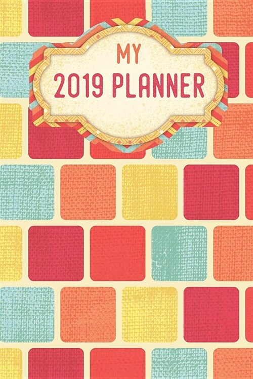 My Planner 2019: Pretty Colorful Squares Pattern Weekly Planner 2019: 12 Month Agenda - Calendar, Organizer, Notes, Goals & to Do Lists (Paperback)