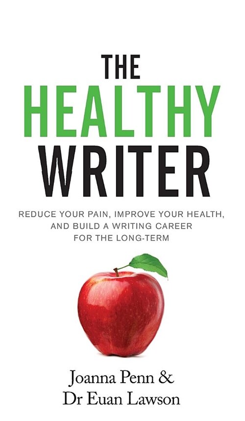 The Healthy Writer: Reduce Your Pain, Improve Your Health, and Build a Writing Career for the Long Term (Hardcover, Hardback)