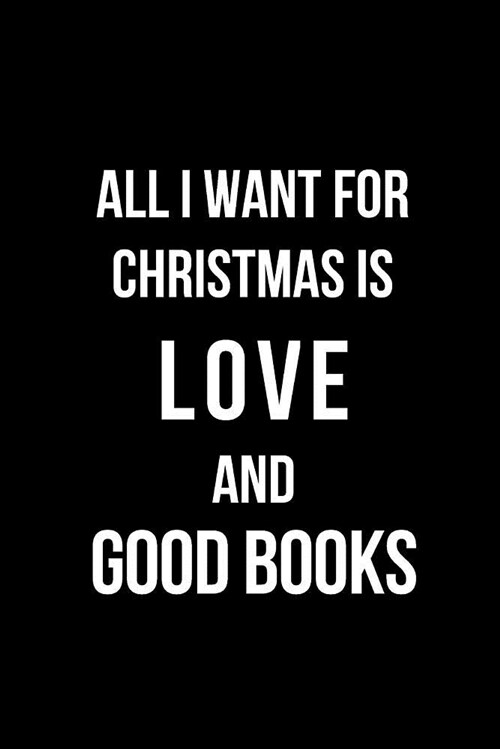 All I Want for Christmas Is Love and Good Books: Blank Line Journal (Paperback)