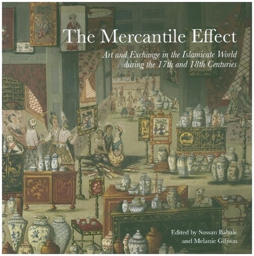 The Mercantile Effect : Art and Exchange in the Islamicate World During the 17th and 18th Centuries (Paperback)