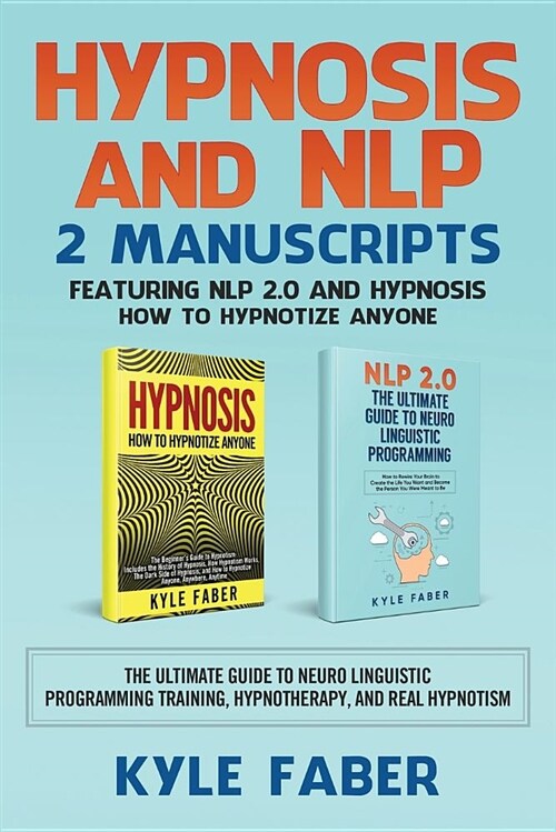 Hypnosis and Nlp: 2 Manuscripts - Featuring Nlp 2.0 and Hypnosis - How to Hypnotize Anyone: The Ultimate Guide to Neuro Linguistic Progr (Paperback)