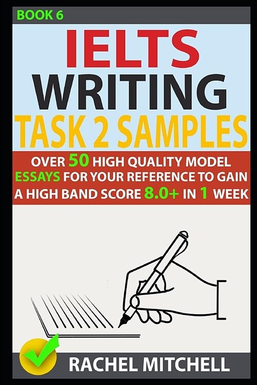 Ielts Writing Task 2 Samples: Over 50 High-Quality Model Essays for Your Reference to Gain a High Band Score 8.0+ in 1 Week (Book 6) (Paperback)