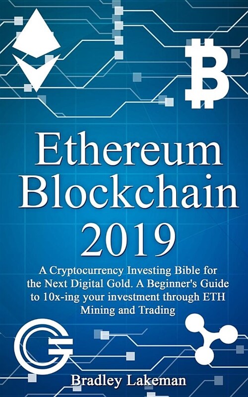 Ethereum Blockchain 2019: A Cryptocurrency Investing Bible for the Next Digital Gold. a Beginners Guide to 10x-Ing Your Investment Through Eth (Paperback)