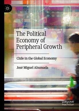 The Political Economy of Peripheral Growth: Chile in the Global Economy (Hardcover, 2019)