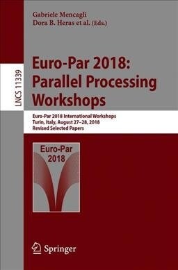 Euro-Par 2018: Parallel Processing Workshops: Euro-Par 2018 International Workshops, Turin, Italy, August 27-28, 2018, Revised Selected Papers (Paperback, 2019)