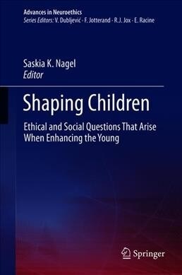 Shaping Children: Ethical and Social Questions That Arise When Enhancing the Young (Hardcover, 2019)