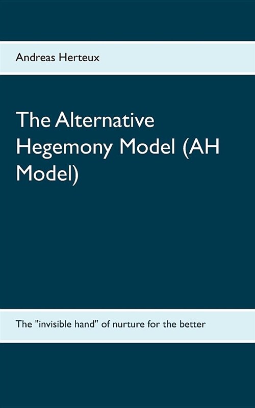 The Alternative Hegemony Model (AH Model): The invisible hand of nurture for the better (Paperback)