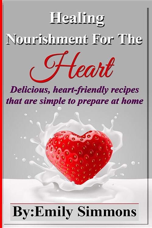 Healing Nourishment for the Heart: Delicious, Heart-Friendly Recipes That Are Simple to Prepare at Home (Paperback)