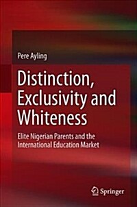 Distinction, Exclusivity and Whiteness: Elite Nigerian Parents and the International Education Market (Hardcover, 2019)