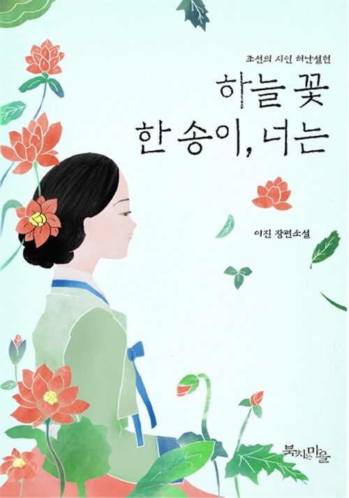 하늘꽃 한 송이, 너는 : 조선의 시인 허난설헌 : 이진 장편소설