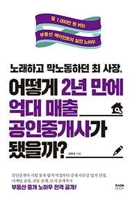 노래하고 막노동하던 최사장, 어떻게 2년 만에 억대 매출 공인중개사가 됐을까? :월 1,000만 원 버는 부동산 에이전트의 실전 노하우 