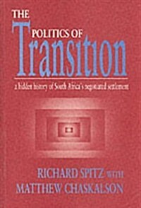 The Politics of Transition : The Hidden History of South Africas Negotiated Settlement (Paperback)