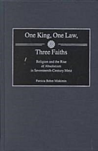 One King, One Law, Three Faiths: Religion and the Rise of Absolutism in Seventeenth-Century Metz (Hardcover)