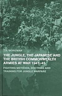 The Jungle, Japanese and the British Commonwealth Armies at War, 1941-45 : Fighting Methods, Doctrine and Training for Jungle Warfare (Hardcover)