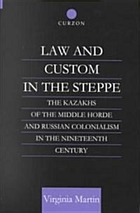 Law and Custom in the Steppe : The Kazakhs of the Middle Horde and Russian Colonialism in the Nineteenth Century (Hardcover)
