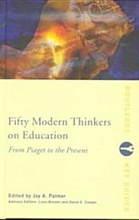 Fifty Modern Thinkers on Education : From Piaget to the Present (Hardcover)