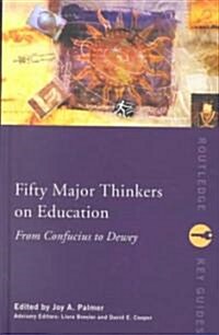 Fifty Major Thinkers on Education : From Confucius to Dewey (Hardcover)