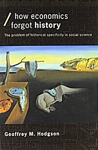 How Economics Forgot History : The Problem of Historical Specificity in Social Science (Paperback)