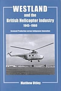 Westland and the British Helicopter Industry, 1945-1960 : Licensed Production Versus Indigenous Innovation (Hardcover)