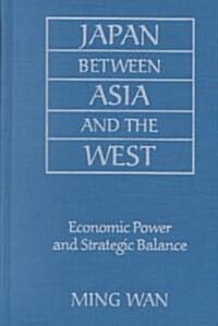 Japan Between Asia and the West : Economic Power and Strategic Balance (Hardcover)