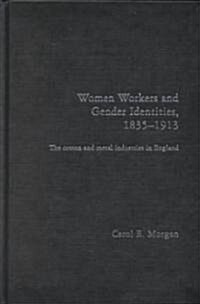 Women Workers and Gender Identities, 1835-1913 : The Cotton and Metal Industries in England (Hardcover)