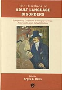 The Handbook of Adult Language Disorders : Integrating Cognitive Neuropsychology, Neurology, and Rehabilitation (Hardcover)
