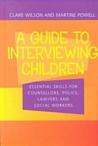 A Guide to Interviewing Children : Essential Skills for Counsellors, Police Lawyers and Social Workers (Hardcover)