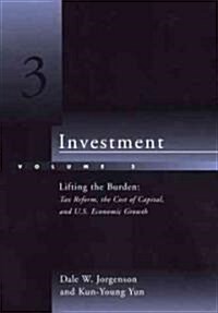 Investment: Lifting the Burden: Tax Reform, the Cost of Capital, and U.S. Economic Growth (Hardcover)