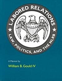 Labored Relations: Law, Politics, and the Nlrb--A Memoir (Paperback, Revised)