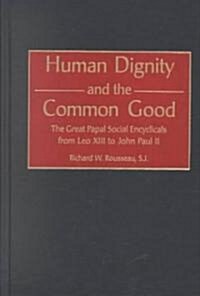 Human Dignity and the Common Good: The Great Papal Social Encyclicals from Leo XIII to John Paul II (Hardcover)
