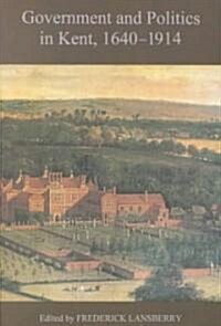 Government and Politics in Kent, 1640-1914 (Hardcover)