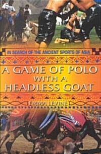 A Game of Polo with a Headless Goat : And Other Bizarre Ancient Sports Discovered in Asia (Paperback)