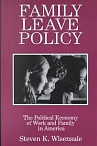 Family Leave Policy: The Political Economy of Work and Family in America : The Political Economy of Work and Family in America (Paperback)