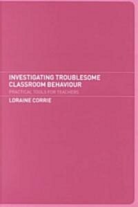 Investigating Troublesome Classroom Behaviours : Practical Tools for Teachers (Paperback)