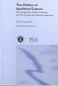 The Politics of Apolitical Culture : The Congress for Cultural Freedom and the Political Economy of American Hegemony 1945-1955 (Hardcover)