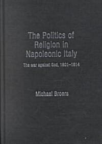 Politics and Religion in Napoleonic Italy : The War Against God, 1801-1814 (Hardcover)