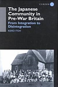 The Japanese Community in Pre-War Britain : From Integration to Disintegration (Hardcover)