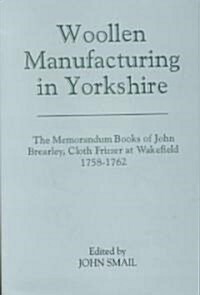 Woollen Manufacturing in Yorkshire : The Memorandum Books of John Brearley, Cloth Frizzer at Wakefield, 1758-1762 (Hardcover)