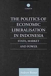 The Politics of Economic Liberalization in Indonesia : State, Market and Power (Hardcover)