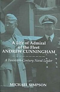 A Life of Admiral of the Fleet Andrew Cunningham : A Twentieth Century Naval Leader (Hardcover)
