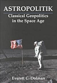 Astropolitik : Classical Geopolitics in the Space Age (Paperback)