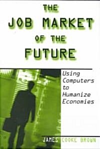 The Job Market of the Future : Using Computers to Humanize Economies (Paperback)