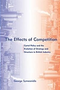 The Effects of Competition: Cartel Policy and the Evolution of Strategy and Structure in British Industry (Hardcover)